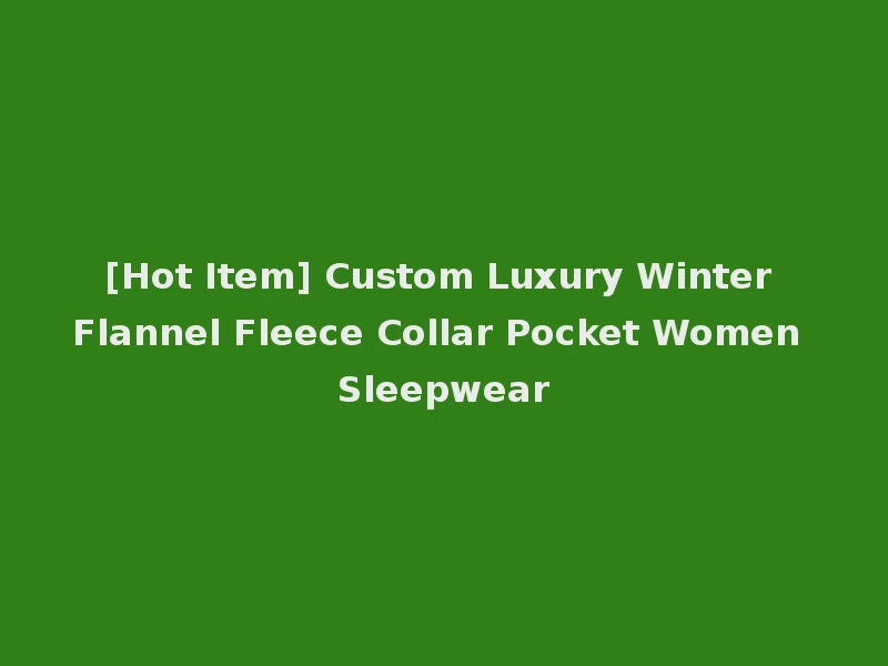 [Hot Item] Custom Luxury Winter Flannel Fleece Collar Pocket Women Sleepwear