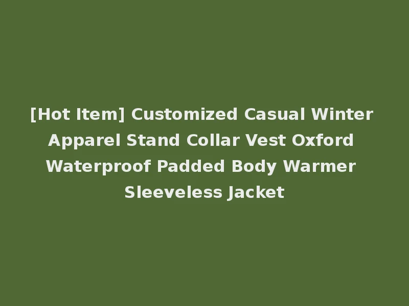 [Hot Item] Customized Casual Winter Apparel Stand Collar Vest Oxford Waterproof Padded Body Warmer Sleeveless Jacket