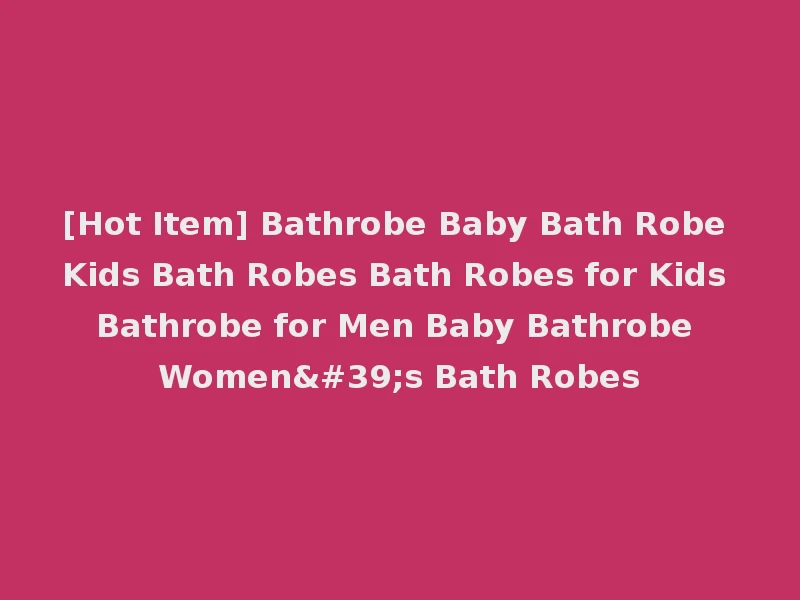 [Hot Item] Bathrobe Baby Bath Robe Kids Bath Robes Bath Robes for Kids Bathrobe for Men Baby Bathrobe Women's Bath Robes
