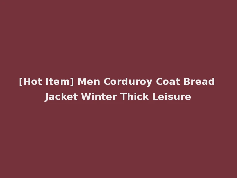 [Hot Item] Men Corduroy Coat Bread Jacket Winter Thick Leisure