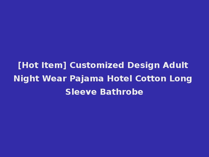 [Hot Item] Customized Design Adult Night Wear Pajama Hotel Cotton Long Sleeve Bathrobe