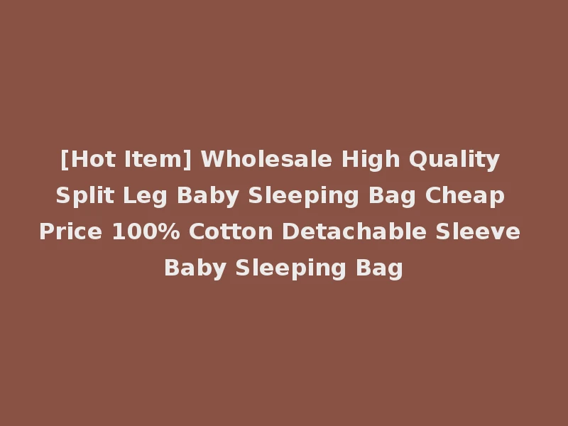 [Hot Item] Wholesale High Quality Split Leg Baby Sleeping Bag Cheap Price 100% Cotton Detachable Sleeve Baby Sleeping Bag