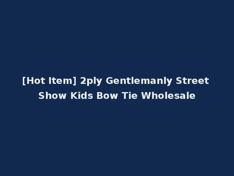[Hot Item] 2ply Gentlemanly Street Show Kids Bow Tie Wholesale