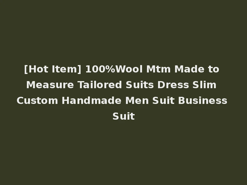 [Hot Item] 100%Wool Mtm Made to Measure Tailored Suits Dress Slim Custom Handmade Men Suit Business Suit