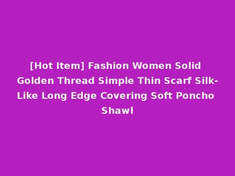 [Hot Item] Fashion Women Solid Golden Thread Simple Thin Scarf Silk-Like Long Edge Covering Soft Poncho Shawl