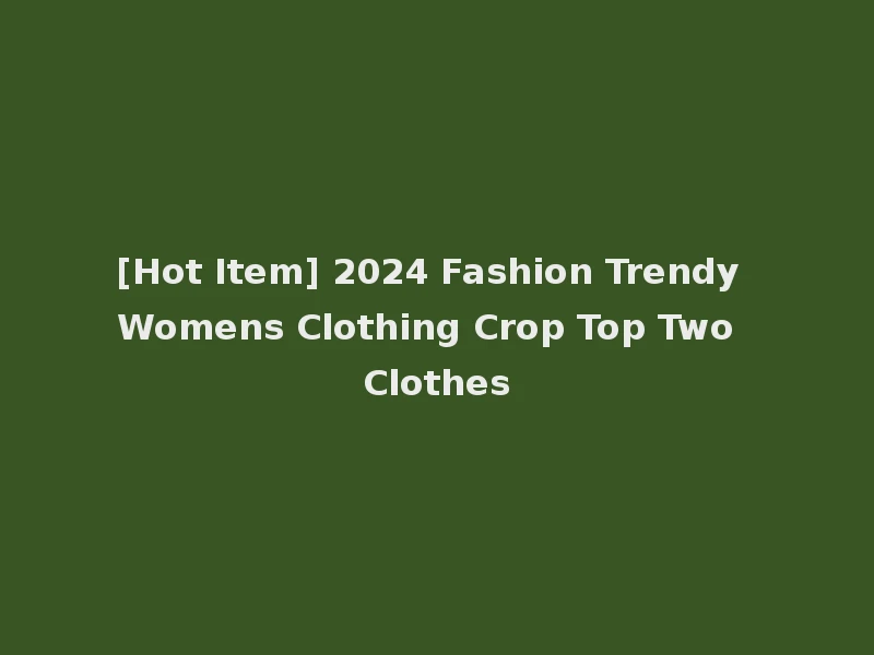 [Hot Item] 2024 Fashion Trendy Womens Clothing Crop Top Two Clothes