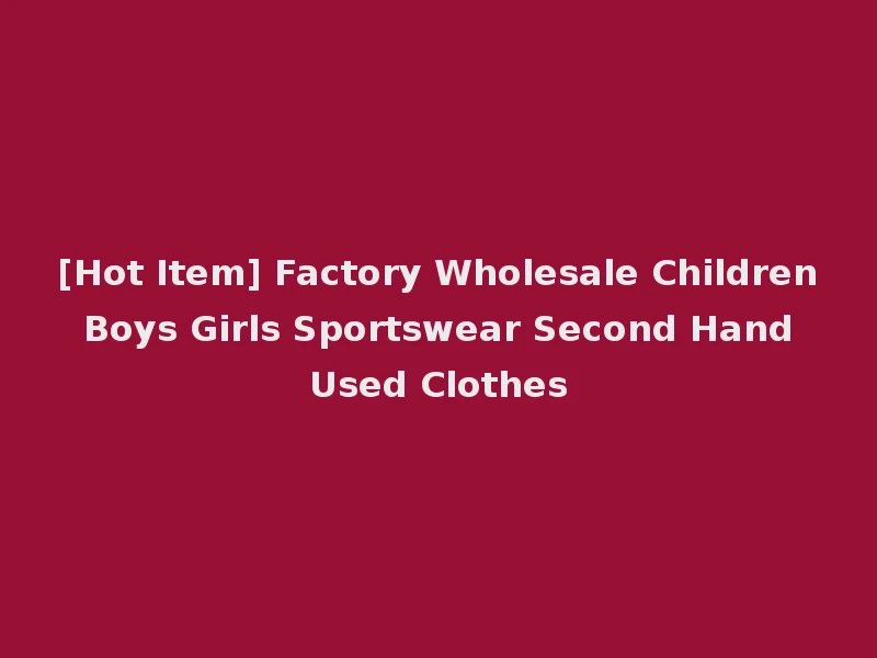 [Hot Item] Factory Wholesale Children Boys Girls Sportswear Second Hand Used Clothes