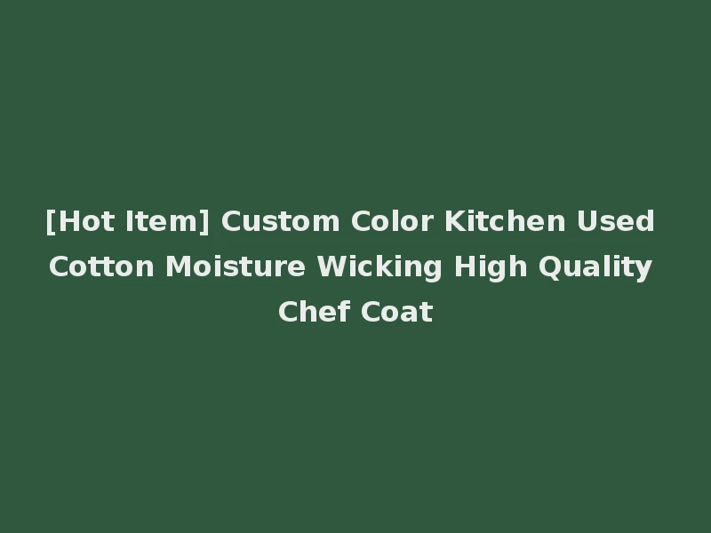 [Hot Item] Custom Color Kitchen Used Cotton Moisture Wicking High Quality Chef Coat