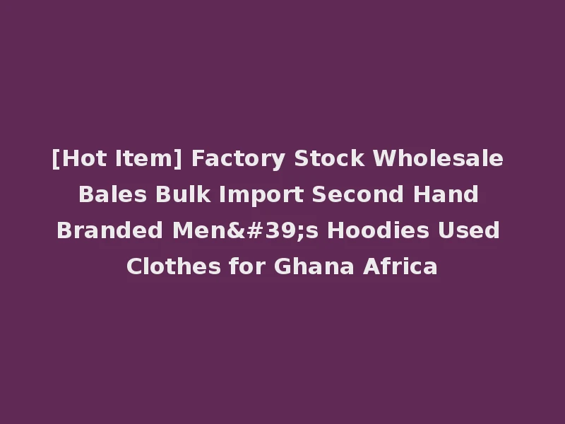 [Hot Item] Factory Stock Wholesale Bales Bulk Import Second Hand Branded Men's Hoodies Used Clothes for Ghana Africa