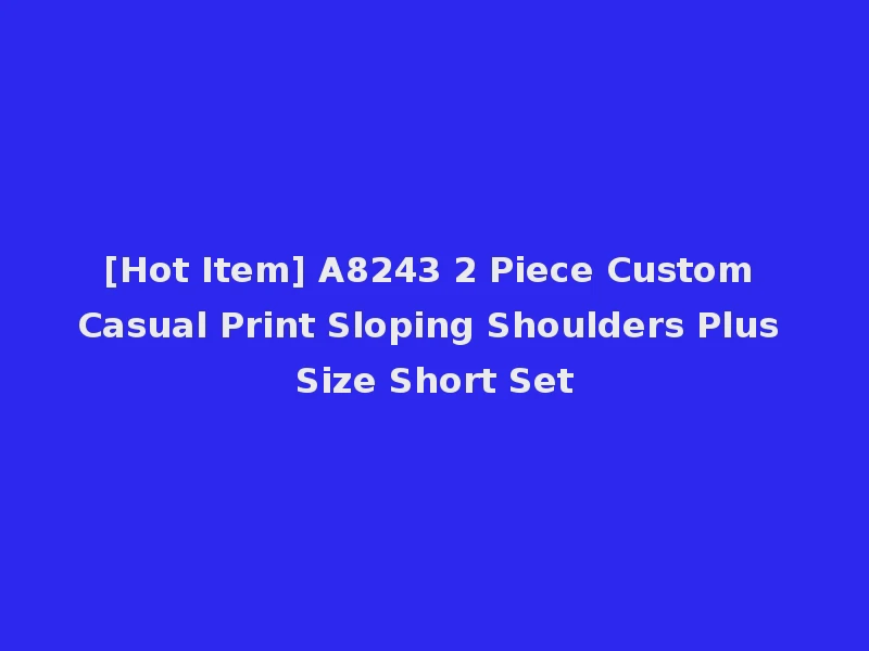 [Hot Item] A8243 2 Piece Custom Casual Print Sloping Shoulders Plus Size Short Set