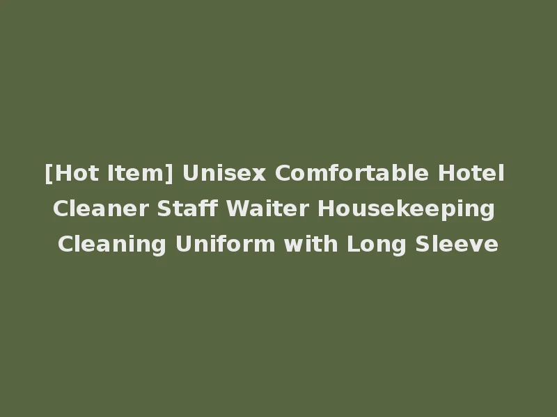 [Hot Item] Unisex Comfortable Hotel Cleaner Staff Waiter Housekeeping Cleaning Uniform with Long Sleeve