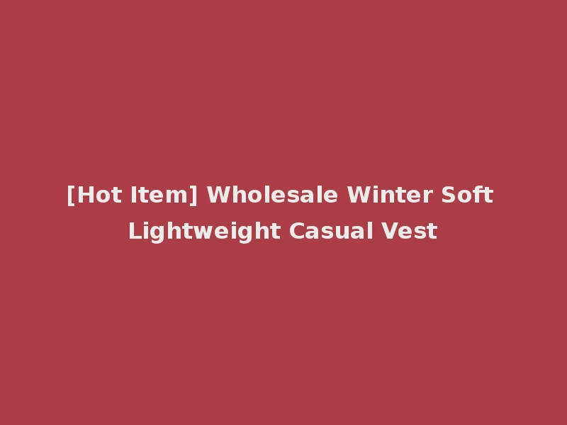 [Hot Item] Wholesale Winter Soft Lightweight Casual Vest