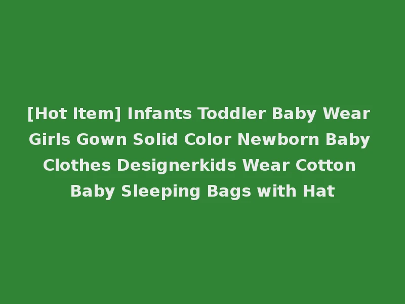 [Hot Item] Infants Toddler Baby Wear Girls Gown Solid Color Newborn Baby Clothes Designerkids Wear Cotton Baby Sleeping Bags with Hat
