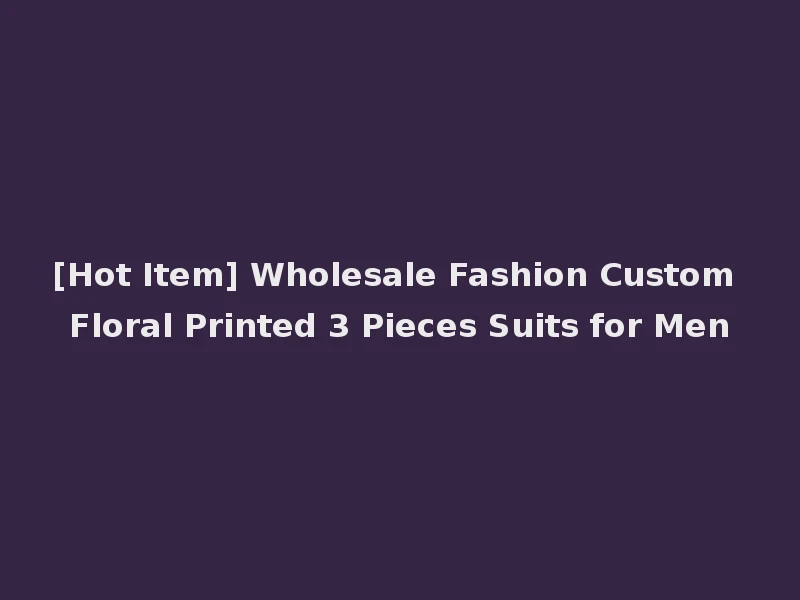 [Hot Item] Wholesale Fashion Custom Floral Printed 3 Pieces Suits for Men