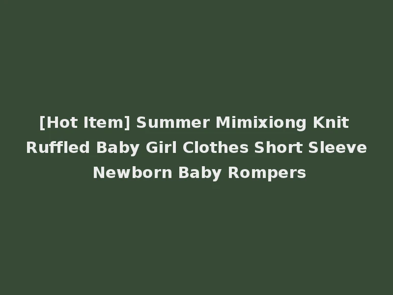 [Hot Item] Summer Mimixiong Knit Ruffled Baby Girl Clothes Short Sleeve Newborn Baby Rompers
