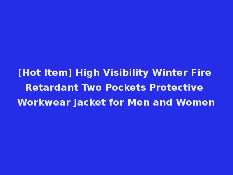 [Hot Item] High Visibility Winter Fire Retardant Two Pockets Protective Workwear Jacket for Men and Women