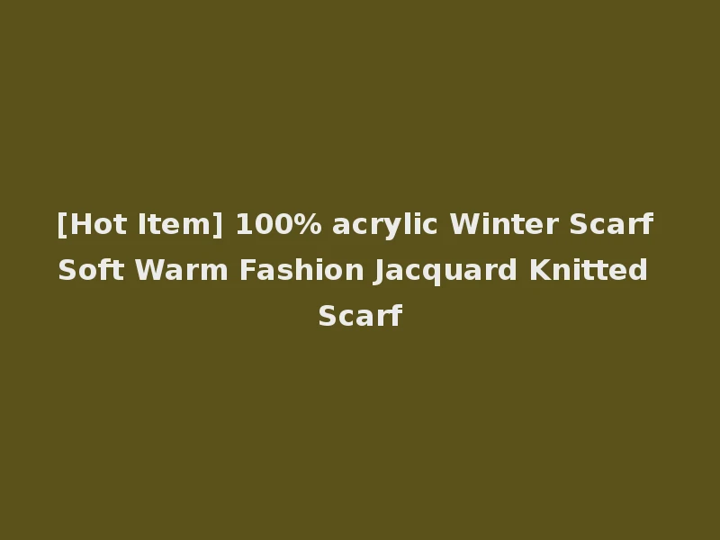 [Hot Item] 100% acrylic Winter Scarf Soft Warm Fashion Jacquard Knitted Scarf