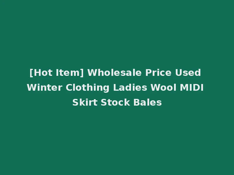 [Hot Item] Wholesale Price Used Winter Clothing Ladies Wool MIDI Skirt Stock Bales