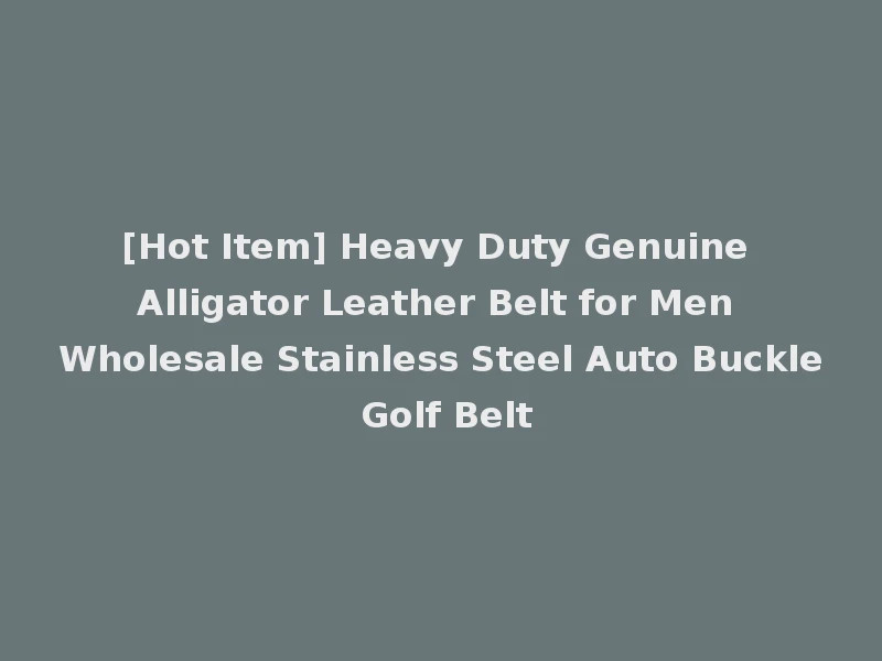 [Hot Item] Heavy Duty Genuine Alligator Leather Belt for Men Wholesale Stainless Steel Auto Buckle Golf Belt