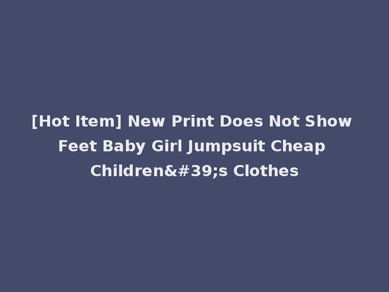[Hot Item] New Print Does Not Show Feet Baby Girl Jumpsuit Cheap Children's Clothes