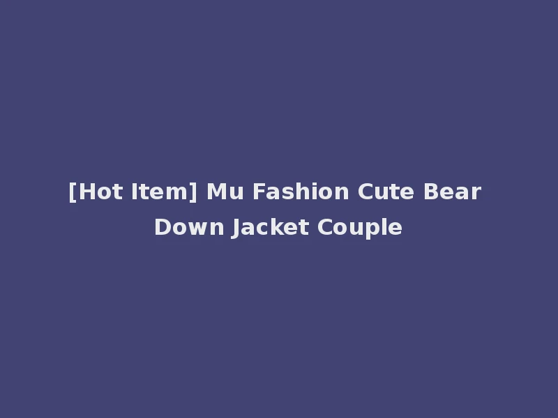 [Hot Item] Mu Fashion Cute Bear Down Jacket Couple