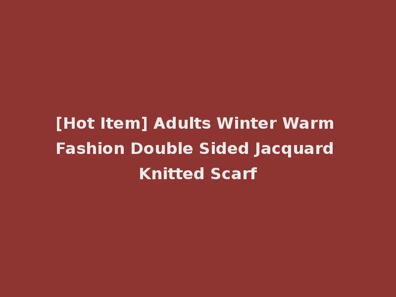 [Hot Item] Adults Winter Warm Fashion Double Sided Jacquard Knitted Scarf