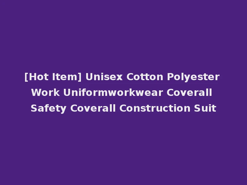[Hot Item] Unisex Cotton Polyester Work Uniformworkwear Coverall Safety Coverall Construction Suit