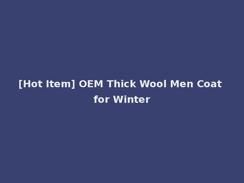 [Hot Item] OEM Thick Wool Men Coat for Winter