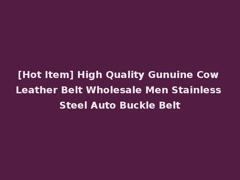 [Hot Item] High Quality Gunuine Cow Leather Belt Wholesale Men Stainless Steel Auto Buckle Belt