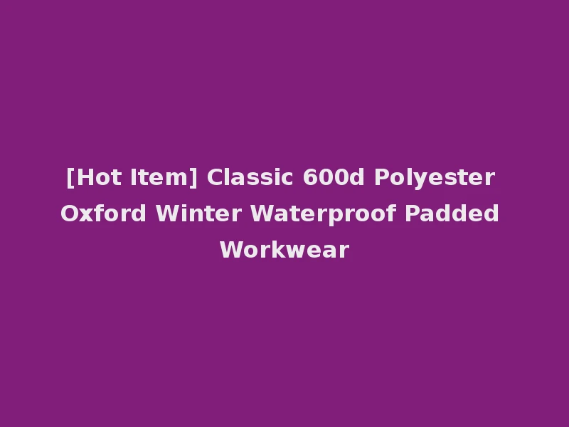 [Hot Item] Classic 600d Polyester Oxford Winter Waterproof Padded Workwear