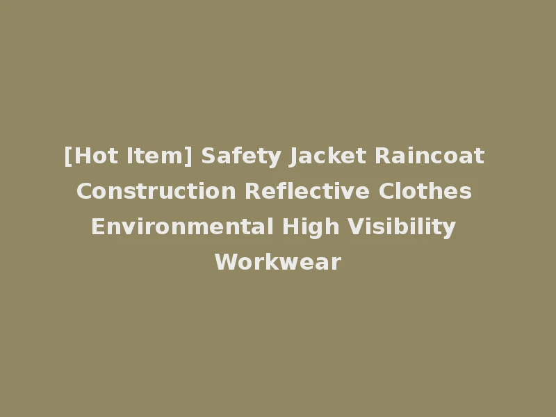 [Hot Item] Safety Jacket Raincoat Construction Reflective Clothes Environmental High Visibility Workwear