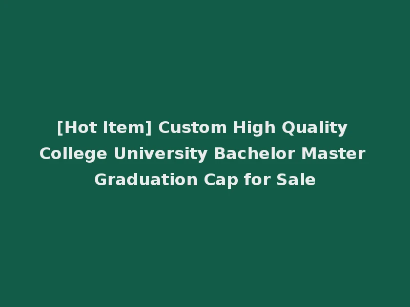 [Hot Item] Custom High Quality College University Bachelor Master Graduation Cap for Sale
