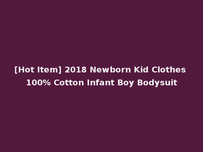 [Hot Item] 2018 Newborn Kid Clothes 100% Cotton Infant Boy Bodysuit