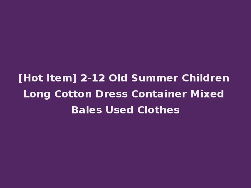 [Hot Item] 2-12 Old Summer Children Long Cotton Dress Container Mixed Bales Used Clothes