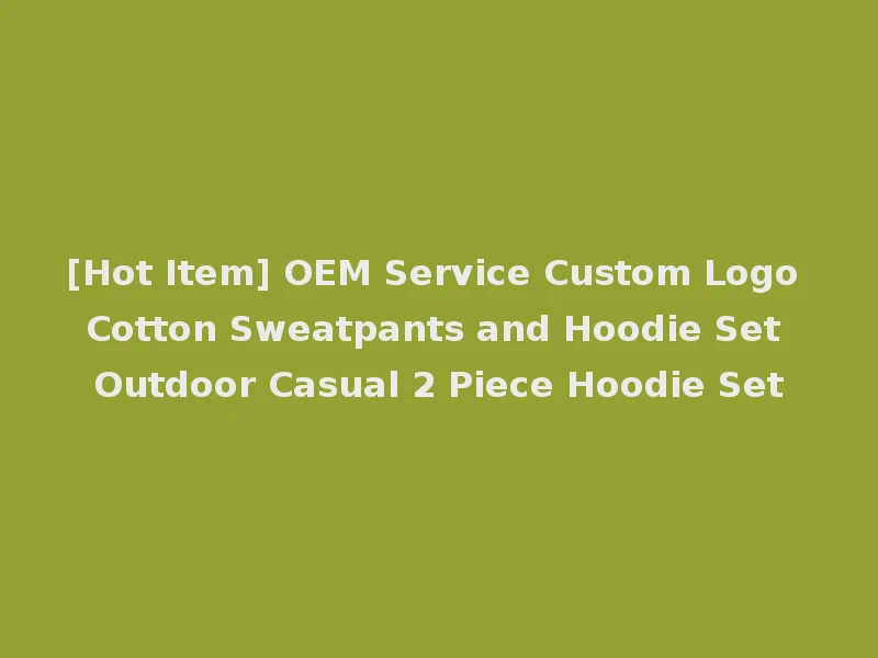 [Hot Item] OEM Service Custom Logo Cotton Sweatpants and Hoodie Set Outdoor Casual 2 Piece Hoodie Set