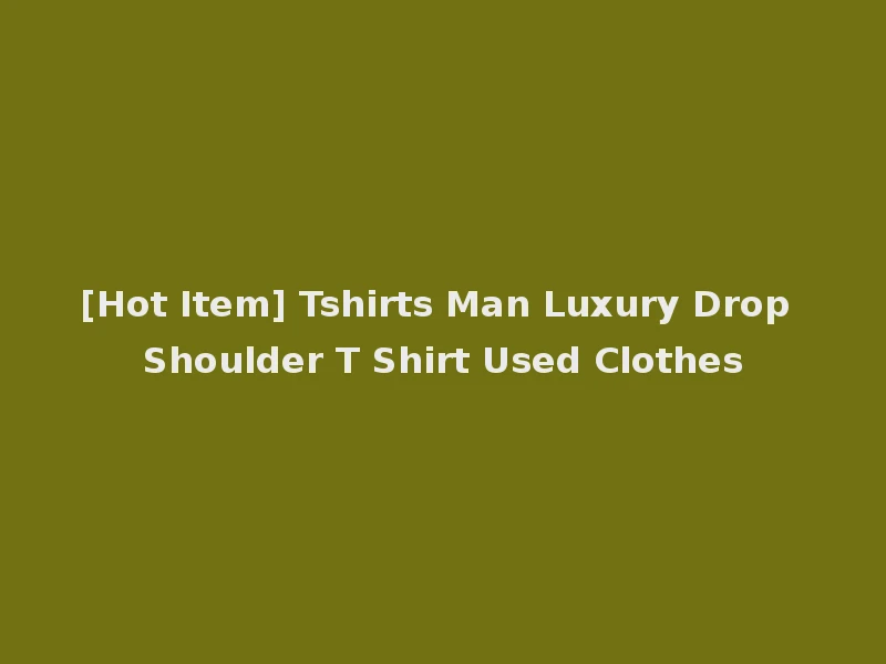 [Hot Item] Tshirts Man Luxury Drop Shoulder T Shirt Used Clothes