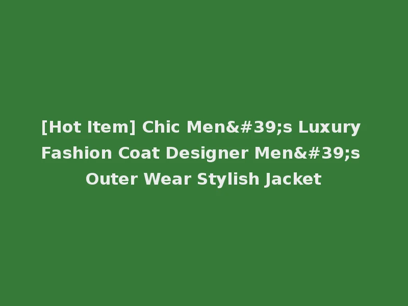 [Hot Item] Chic Men's Luxury Fashion Coat Designer Men's Outer Wear Stylish Jacket