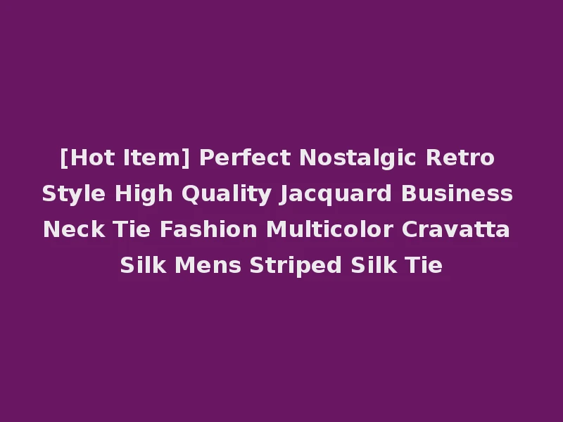 [Hot Item] Perfect Nostalgic Retro Style High Quality Jacquard Business Neck Tie Fashion Multicolor Cravatta Silk Mens Striped Silk Tie