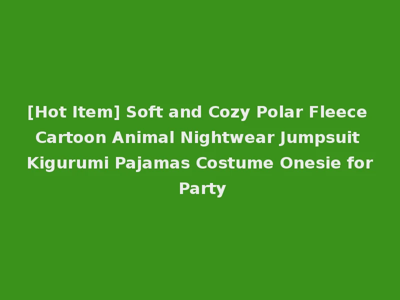 [Hot Item] Soft and Cozy Polar Fleece Cartoon Animal Nightwear Jumpsuit Kigurumi Pajamas Costume Onesie for Party