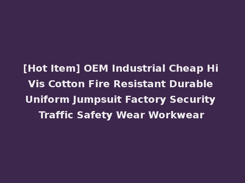 [Hot Item] OEM Industrial Cheap Hi Vis Cotton Fire Resistant Durable Uniform Jumpsuit Factory Security Traffic Safety Wear Workwear