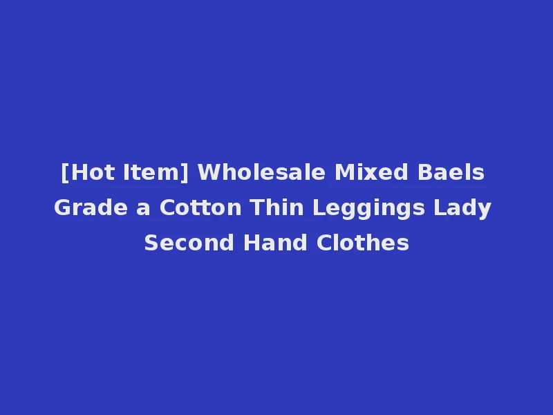 [Hot Item] Wholesale Mixed Baels Grade a Cotton Thin Leggings Lady Second Hand Clothes