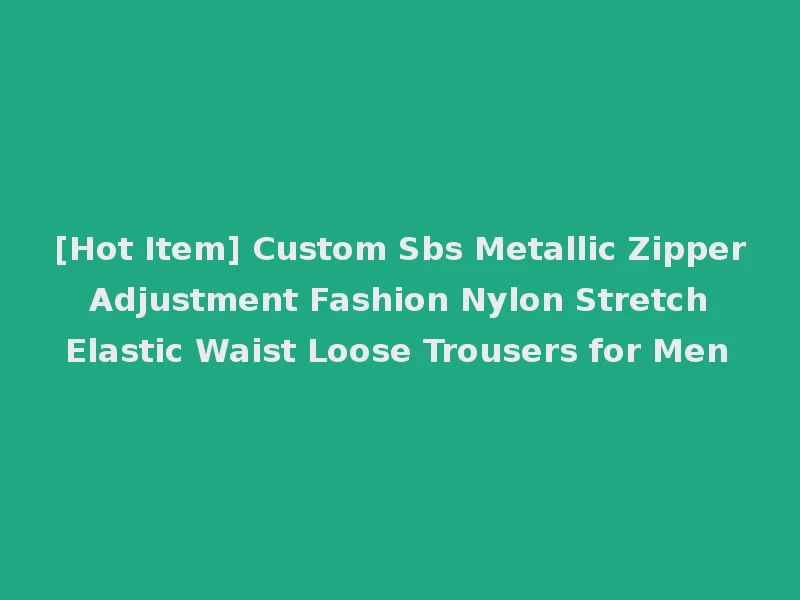 [Hot Item] Custom Sbs Metallic Zipper Adjustment Fashion Nylon Stretch Elastic Waist Loose Trousers for Men