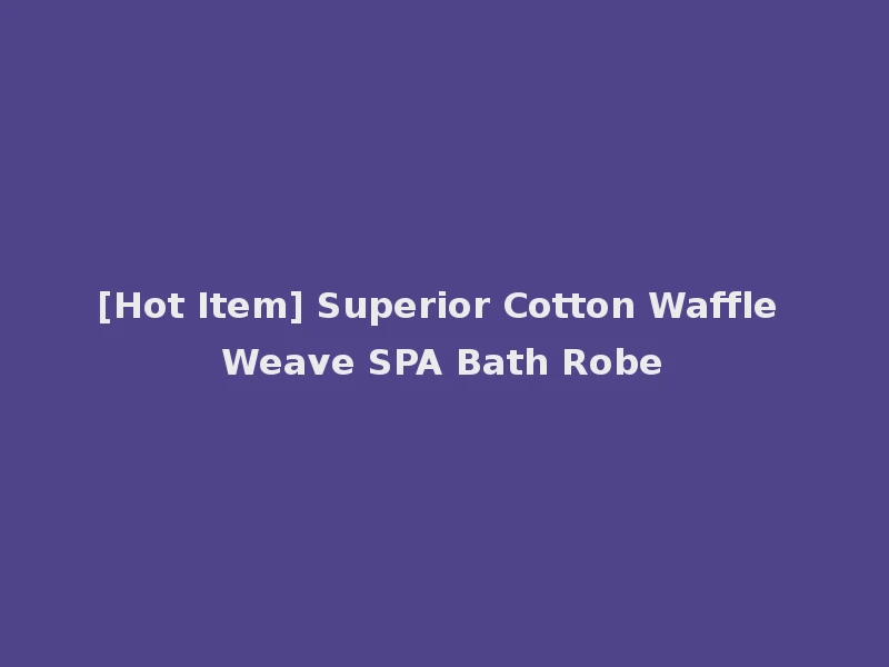 [Hot Item] Superior Cotton Waffle Weave SPA Bath Robe