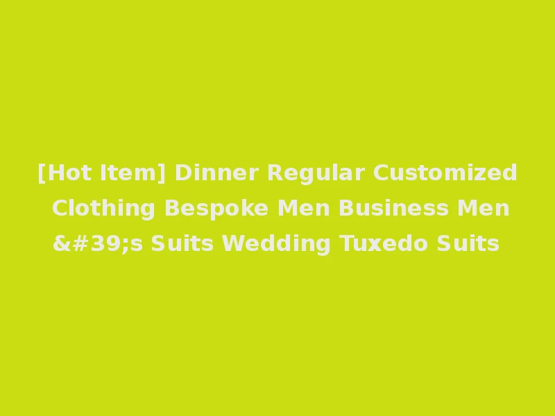 [Hot Item] Dinner Regular Customized Clothing Bespoke Men Business Men's Suits Wedding Tuxedo Suits
