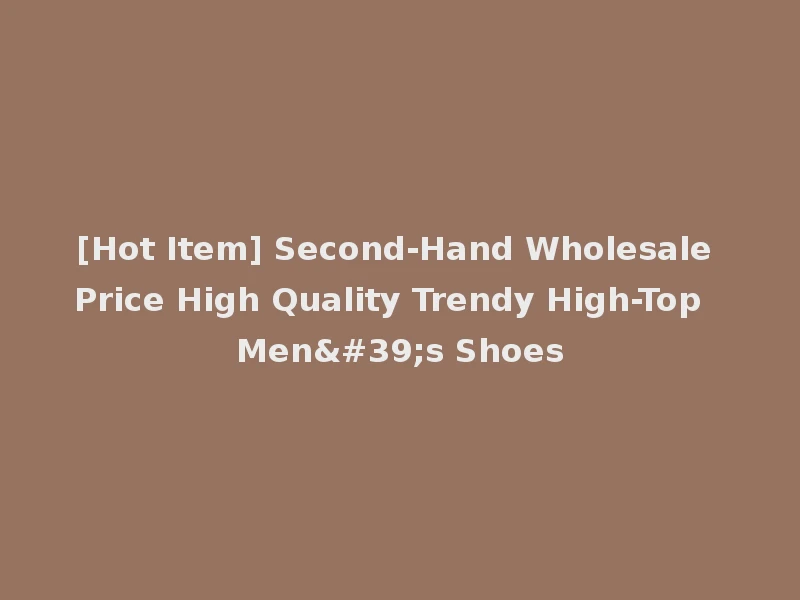 [Hot Item] Second-Hand Wholesale Price High Quality Trendy High-Top Men's Shoes