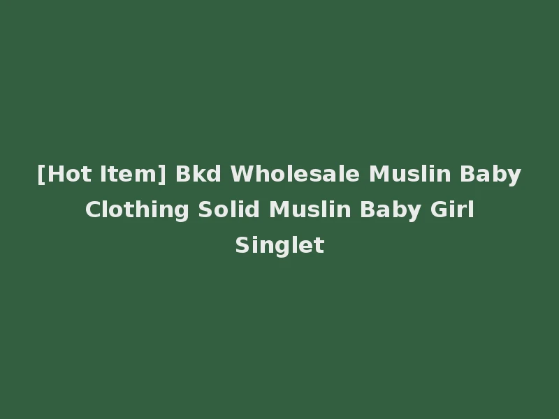 [Hot Item] Bkd Wholesale Muslin Baby Clothing Solid Muslin Baby Girl Singlet