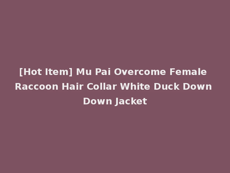 [Hot Item] Mu Pai Overcome Female Raccoon Hair Collar White Duck Down Down Jacket