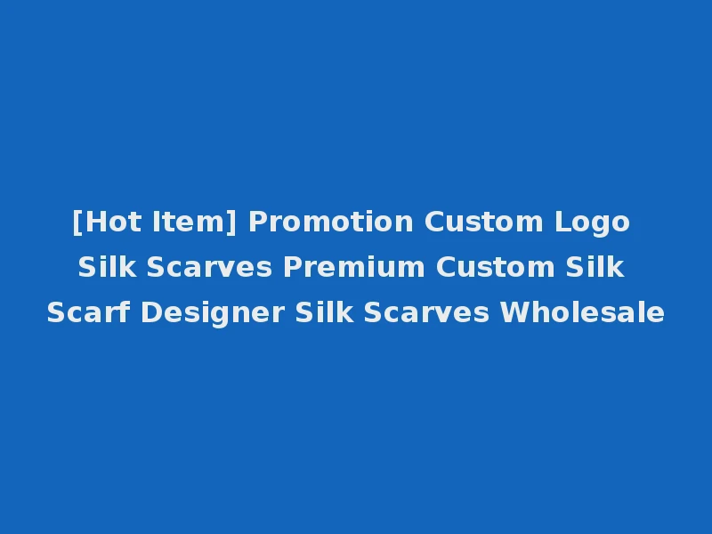 [Hot Item] Promotion Custom Logo Silk Scarves Premium Custom Silk Scarf Designer Silk Scarves Wholesale
