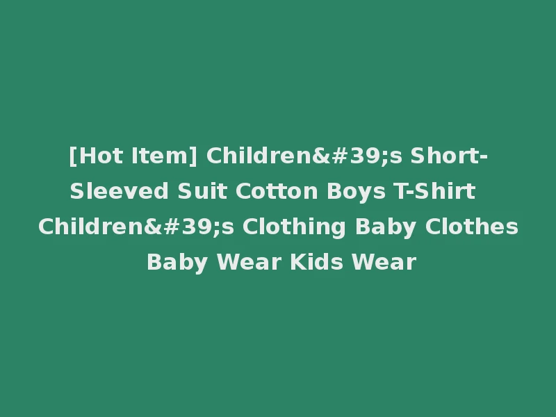 [Hot Item] Children's Short-Sleeved Suit Cotton Boys T-Shirt Children's Clothing Baby Clothes Baby Wear Kids Wear