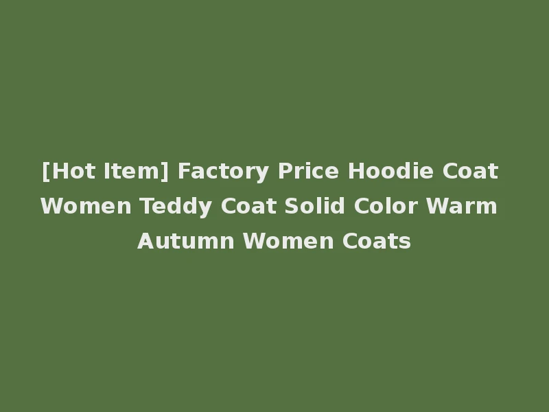 [Hot Item] Factory Price Hoodie Coat Women Teddy Coat Solid Color Warm Autumn Women Coats